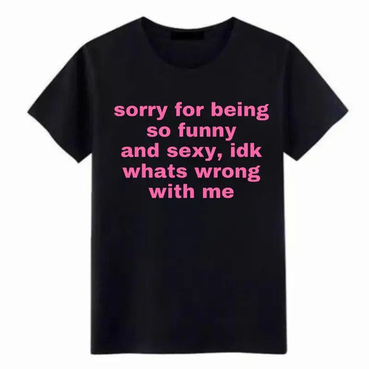 Sorry For Being So Funny And Sexy, Idk What's Wrong With Me Shirt, Joke Tee, Gift Shirt, Funny Meme T-Shirt